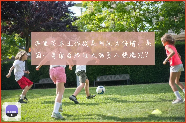 弗里茨本土作战美网压力倍增,美国一哥能否终结大满贯八强魔咒?